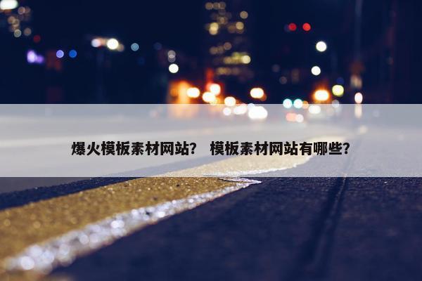 爆火模板素材网站？ 模板素材网站有哪些？