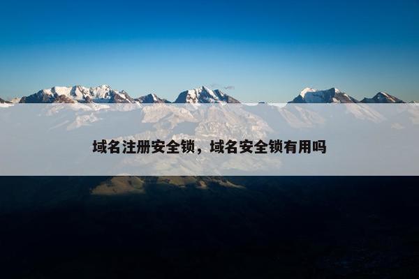 域名注册安全锁，域名安全锁有用吗