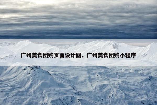 广州美食团购页面设计图，广州美食团购小程序