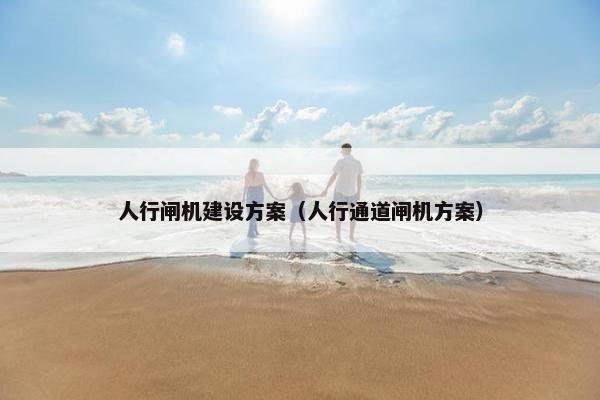 人行闸机建设方案（人行通道闸机方案）
