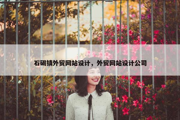 石碣镇外贸网站设计，外贸网站设计公司