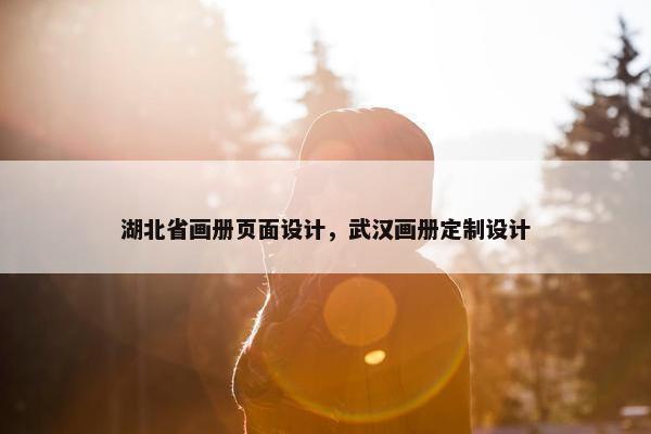 湖北省画册页面设计，武汉画册定制设计