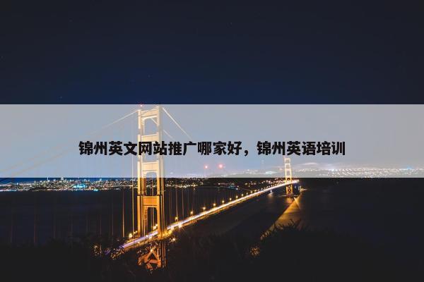 锦州英文网站推广哪家好，锦州英语培训