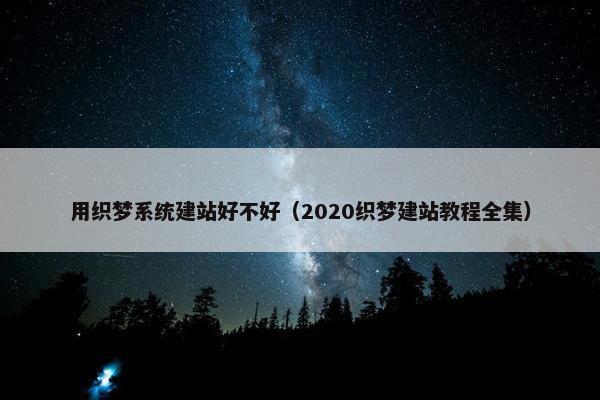 用织梦系统建站好不好（2020织梦建站教程全集）
