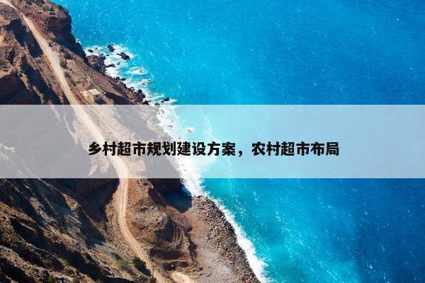 乡村超市规划建设方案，农村超市布局
