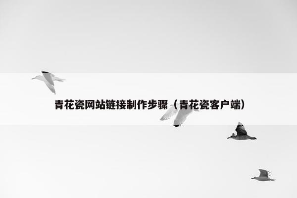 青花瓷网站链接制作步骤（青花瓷客户端）