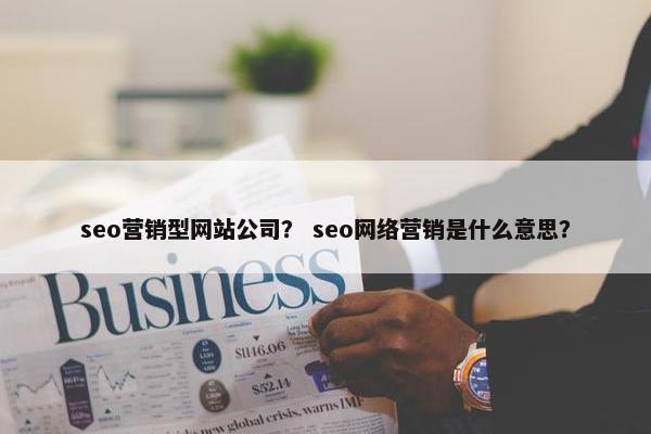 seo营销型网站公司？ seo网络营销是什么意思？