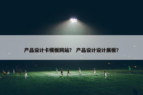 产品设计卡模板网站？ 产品设计设计展板？