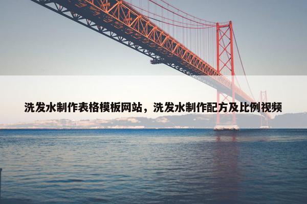 洗发水制作表格模板网站，洗发水制作配方及比例视频