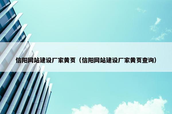 信阳网站建设厂家黄页（信阳网站建设厂家黄页查询）
