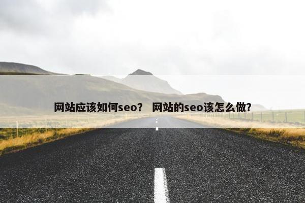 网站应该如何seo？ 网站的seo该怎么做？