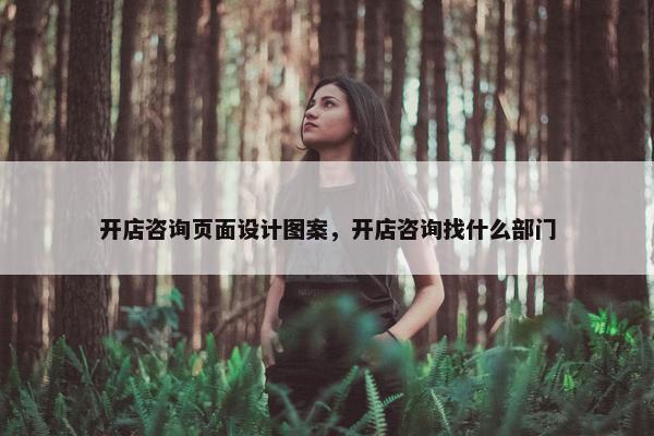 开店咨询页面设计图案，开店咨询找什么部门