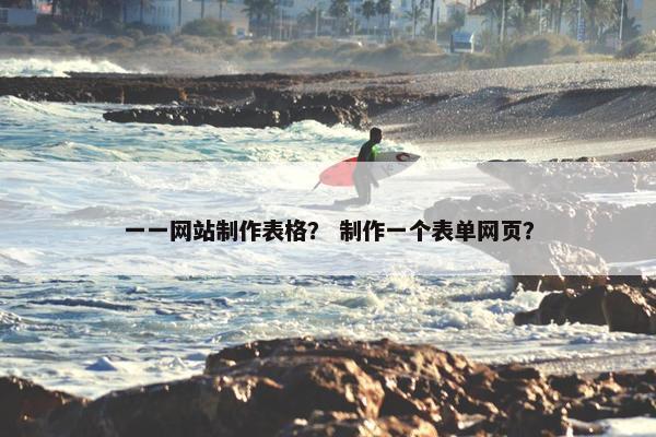 一一网站制作表格？ 制作一个表单网页？