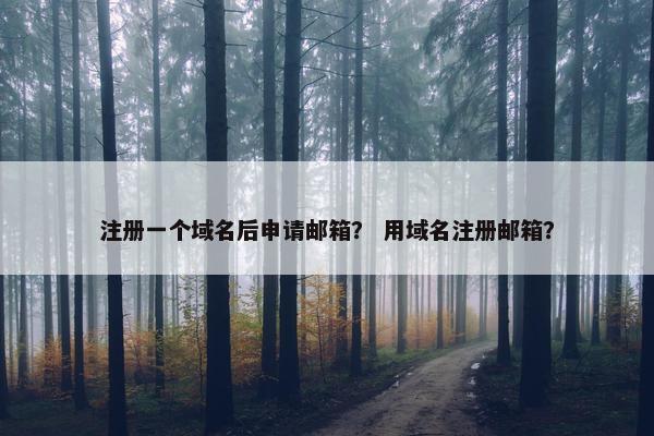 注册一个域名后申请邮箱？ 用域名注册邮箱？