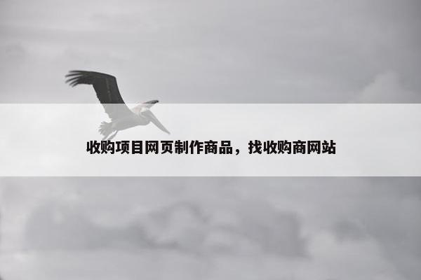收购项目网页制作商品，找收购商网站