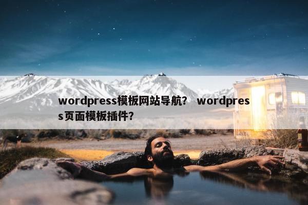 wordpress模板网站导航？ wordpress页面模板插件？