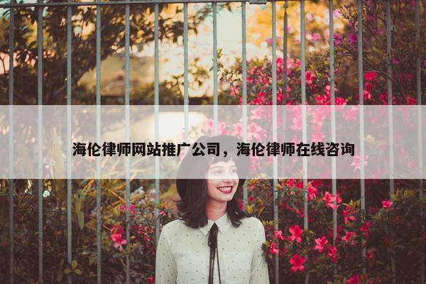 海伦律师网站推广公司，海伦律师在线咨询