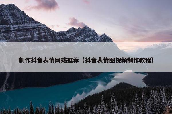 制作抖音表情网站推荐（抖音表情图视频制作教程）