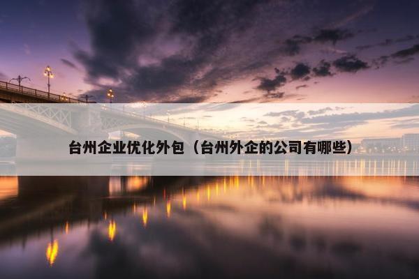 台州企业优化外包（台州外企的公司有哪些）