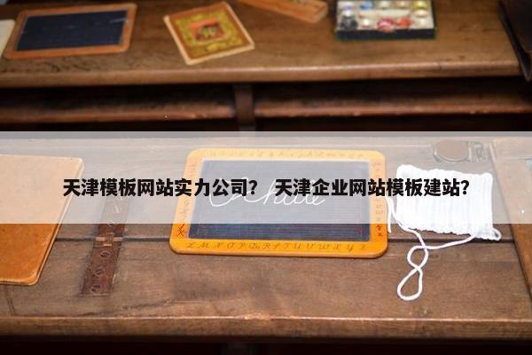 天津模板网站实力公司？ 天津企业网站模板建站？