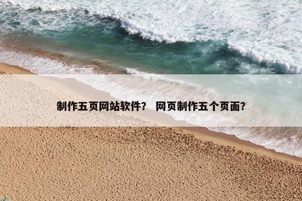 制作五页网站软件？ 网页制作五个页面？