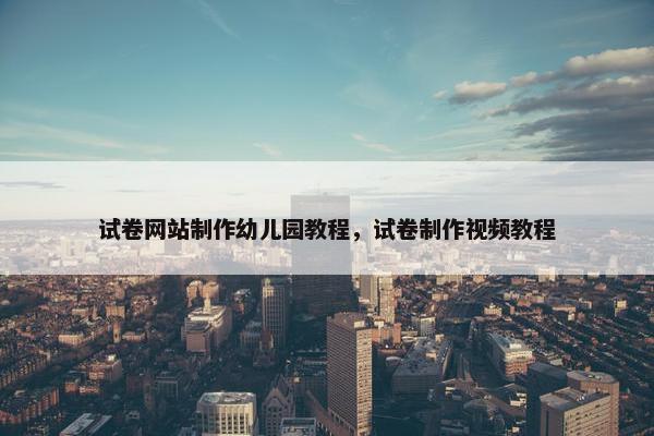 试卷网站制作幼儿园教程，试卷制作视频教程