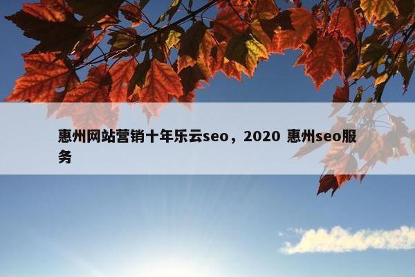 惠州网站营销十年乐云seo，2020 惠州seo服务
