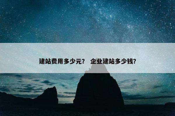 建站费用多少元？ 企业建站多少钱？