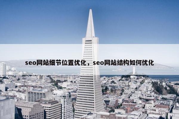 seo网站细节位置优化，seo网站结构如何优化