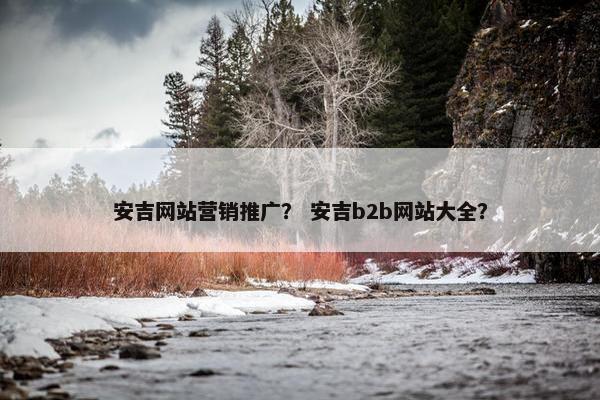 安吉网站营销推广？ 安吉b2b网站大全？
