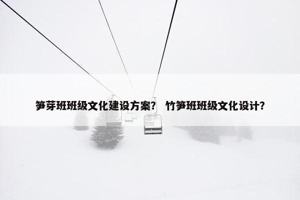 笋芽班班级文化建设方案？ 竹笋班班级文化设计？