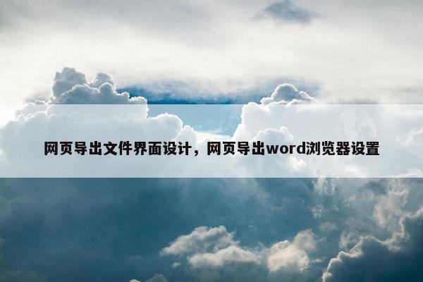 网页导出文件界面设计，网页导出word浏览器设置
