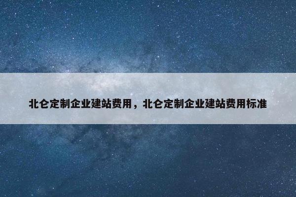 北仑定制企业建站费用，北仑定制企业建站费用标准
