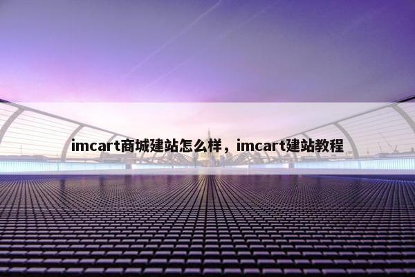 imcart商城建站怎么样，imcart建站教程
