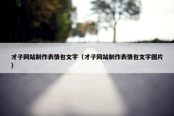 才子网站制作表情包文字（才子网站制作表情包文字图片）