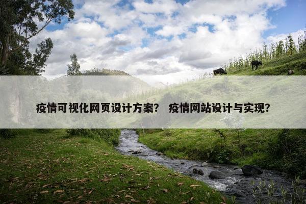 疫情可视化网页设计方案？ 疫情网站设计与实现？