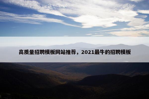 高质量招聘模板网站推荐，2021最牛的招聘模板