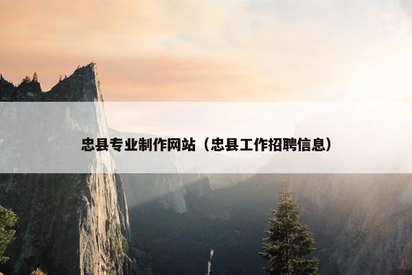 忠县专业制作网站（忠县工作招聘信息）