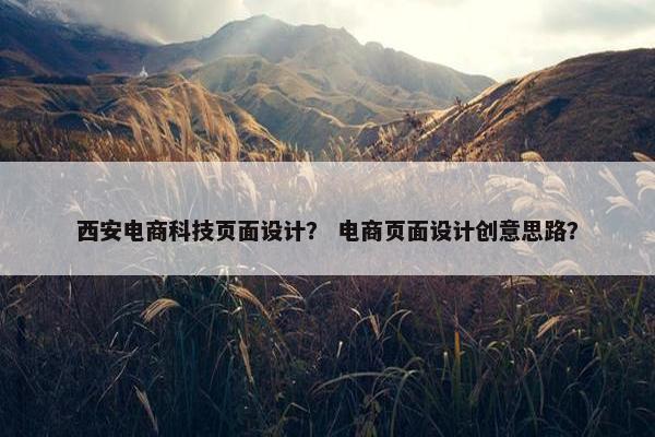 西安电商科技页面设计？ 电商页面设计创意思路？