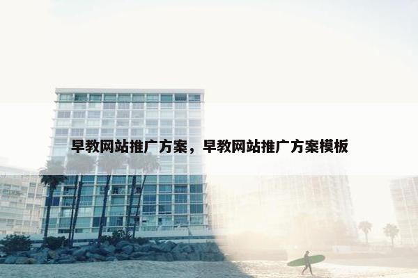 早教网站推广方案，早教网站推广方案模板