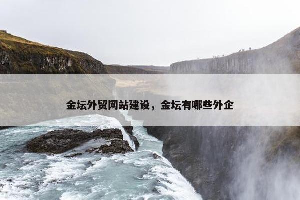 金坛外贸网站建设，金坛有哪些外企