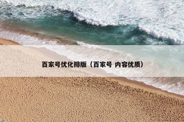 百家号优化排版（百家号 内容优质）
