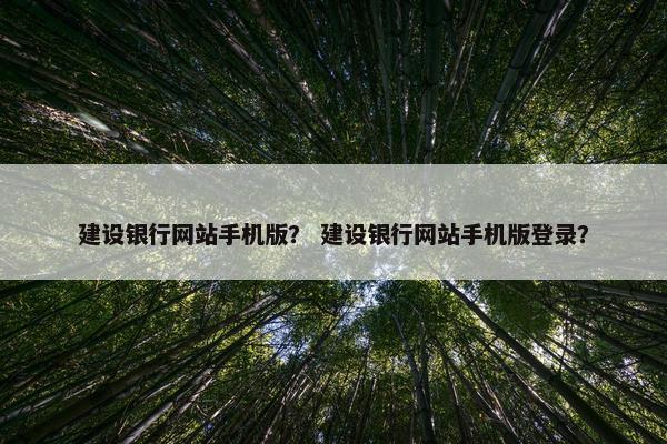 建设银行网站手机版？ 建设银行网站手机版登录？