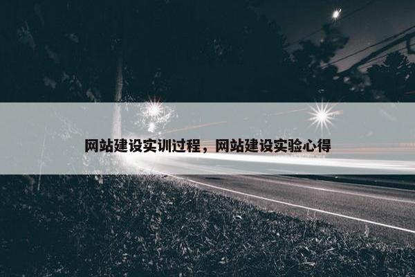 网站建设实训过程，网站建设实验心得