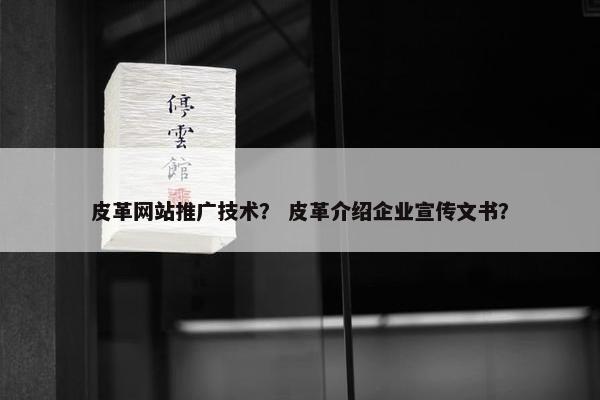 皮革网站推广技术？ 皮革介绍企业宣传文书？