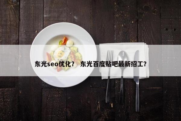 东光seo优化？ 东光百度贴吧最新招工？