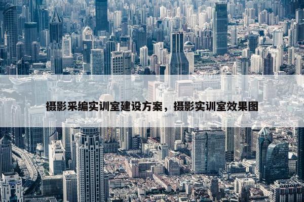 摄影采编实训室建设方案，摄影实训室效果图