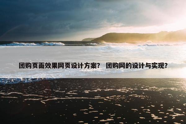 团购页面效果网页设计方案？ 团购网的设计与实现？