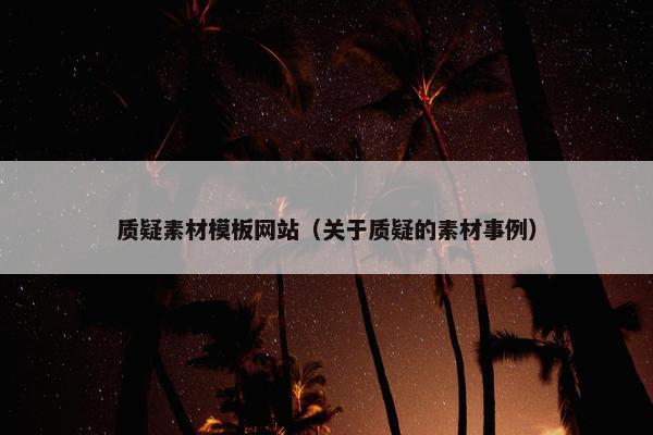 质疑素材模板网站（关于质疑的素材事例）