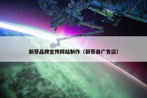 新蔡品牌宣传网站制作（新蔡县广告店）